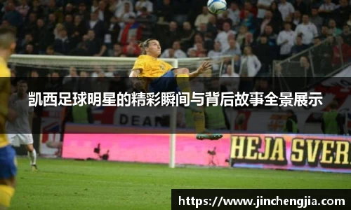 凯西足球明星的精彩瞬间与背后故事全景展示