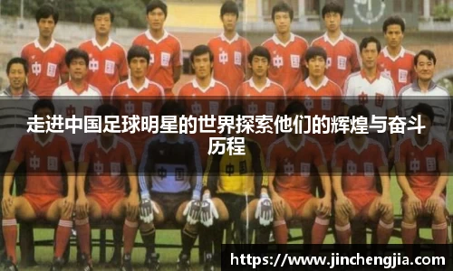 走进中国足球明星的世界探索他们的辉煌与奋斗历程